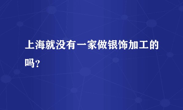 上海就没有一家做银饰加工的吗？