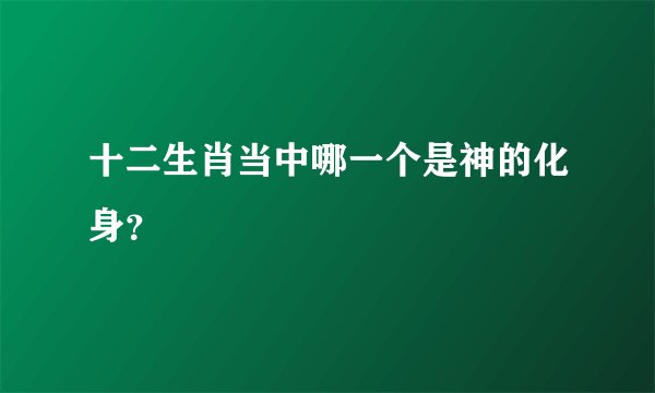 十二生肖当中哪一个是神的化身?
