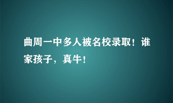 曲周一中多人被名校录取！谁家孩子，真牛！