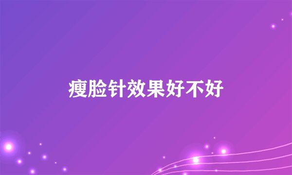 瘦脸针效果好不好
