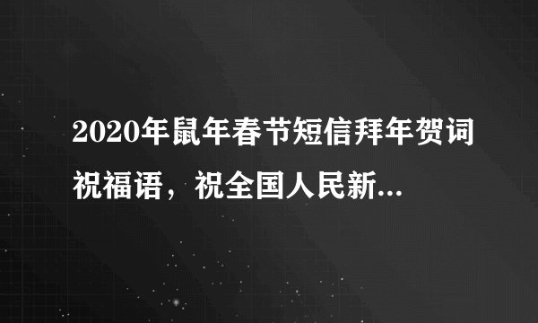 2020年鼠年春节短信拜年贺词祝福语，祝全国人民新春快乐！