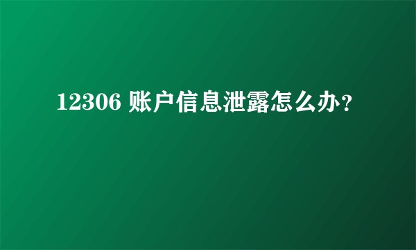 12306 账户信息泄露怎么办？
