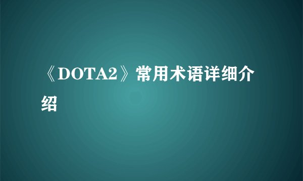 《DOTA2》常用术语详细介绍
