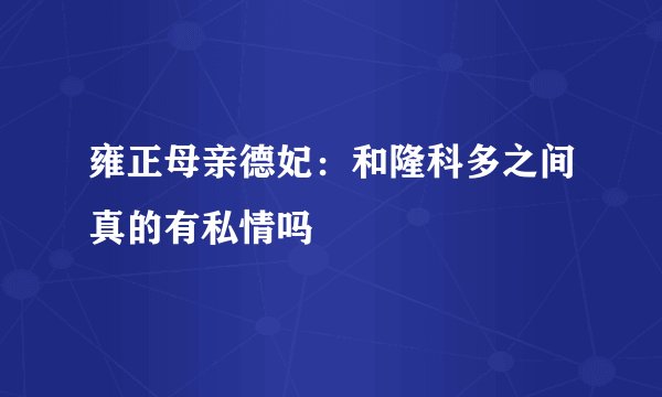 雍正母亲德妃：和隆科多之间真的有私情吗