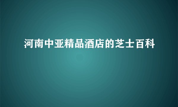 河南中亚精品酒店的芝士百科