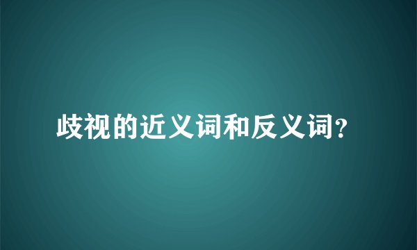 歧视的近义词和反义词?