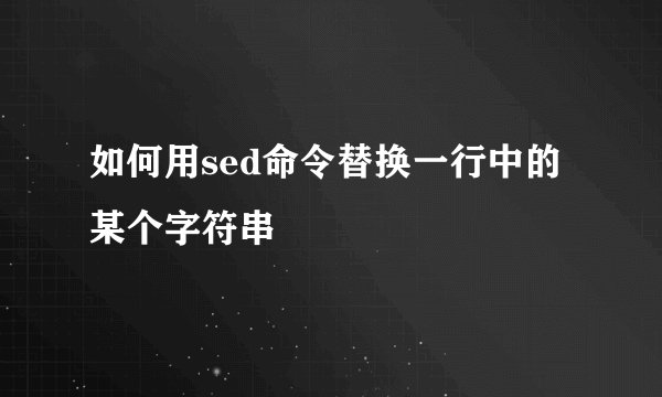 如何用sed命令替换一行中的某个字符串
