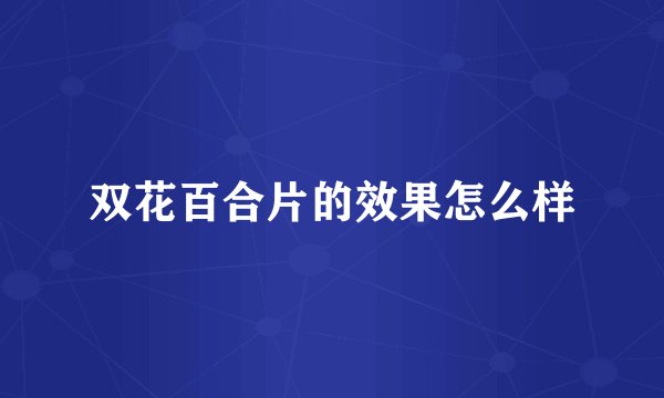 双花百合片的效果怎么样