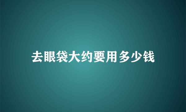 去眼袋大约要用多少钱