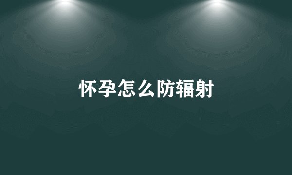 怀孕怎么防辐射