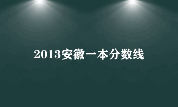 2013安徽一本分数线