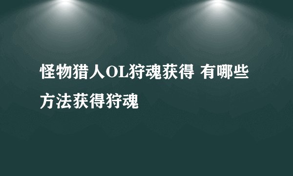 怪物猎人OL狩魂获得 有哪些方法获得狩魂