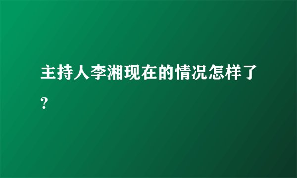 主持人李湘现在的情况怎样了?