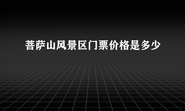 菩萨山风景区门票价格是多少
