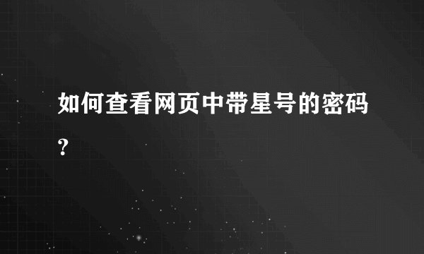 如何查看网页中带星号的密码？
