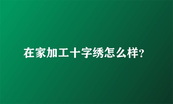 在家加工十字绣怎么样？
