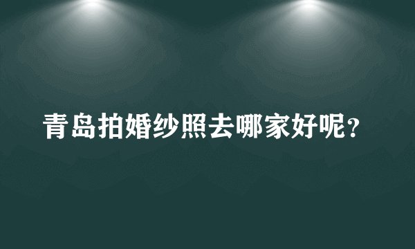 青岛拍婚纱照去哪家好呢？