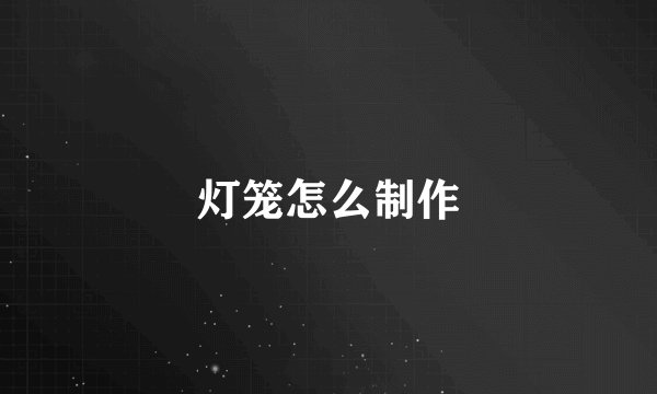 灯笼怎么制作