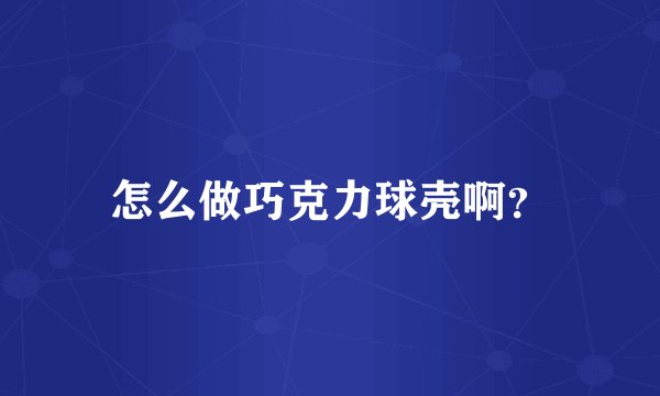 怎么做巧克力球壳啊？