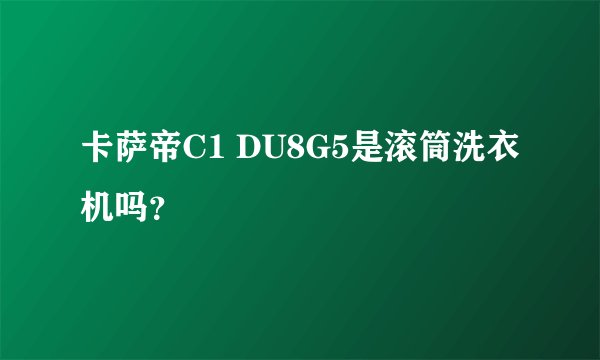 卡萨帝C1 DU8G5是滚筒洗衣机吗？