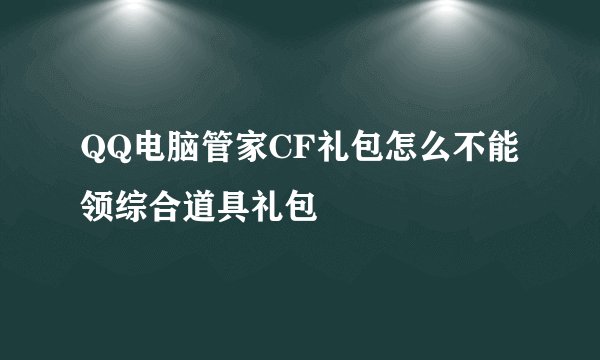 QQ电脑管家CF礼包怎么不能领综合道具礼包