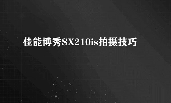 佳能博秀SX210is拍摄技巧