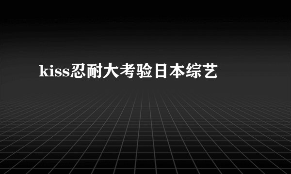 kiss忍耐大考验日本综艺