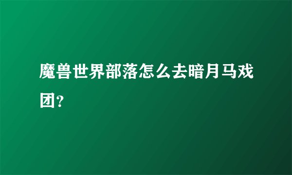 魔兽世界部落怎么去暗月马戏团？