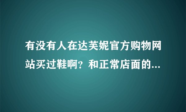有没有人在达芙妮官方购物网站买过鞋啊？和正常店面的比质量是不是一样的呢？？