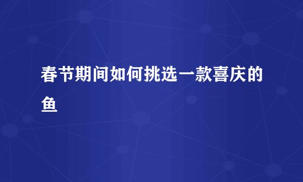 春节期间如何挑选一款喜庆的鱼