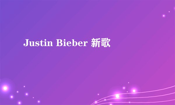 Justin Bieber 新歌