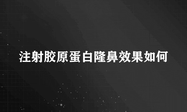 注射胶原蛋白隆鼻效果如何