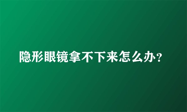 隐形眼镜拿不下来怎么办？