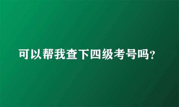 可以帮我查下四级考号吗？
