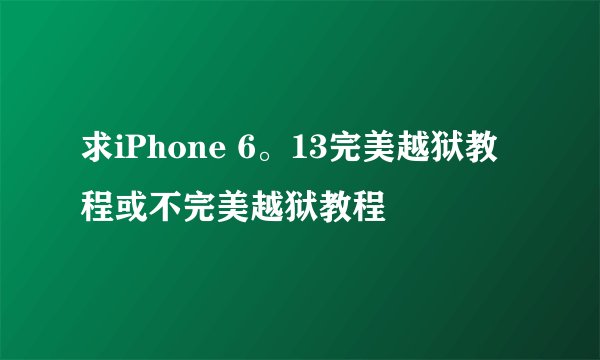 求iPhone 6。13完美越狱教程或不完美越狱教程