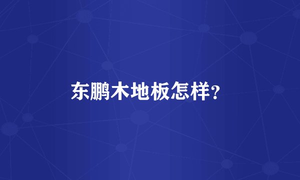 东鹏木地板怎样？