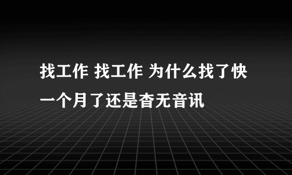 找工作 找工作 为什么找了快一个月了还是杳无音讯