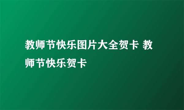 教师节快乐图片大全贺卡 教师节快乐贺卡