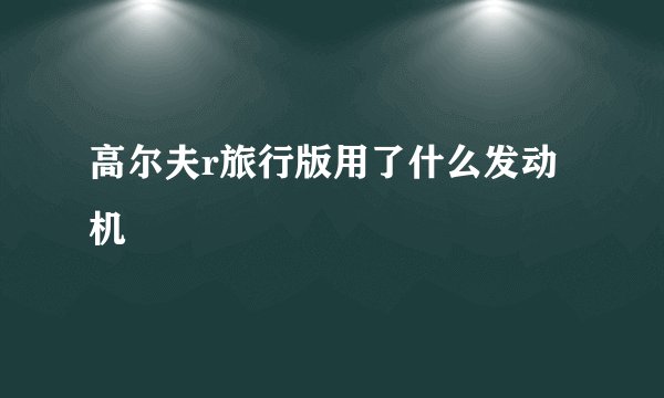 高尔夫r旅行版用了什么发动机