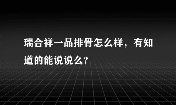 瑞合祥一品排骨怎么样，有知道的能说说么?