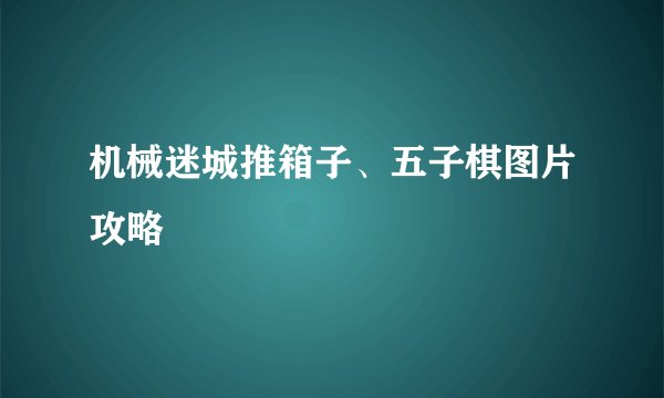 机械迷城推箱子、五子棋图片攻略