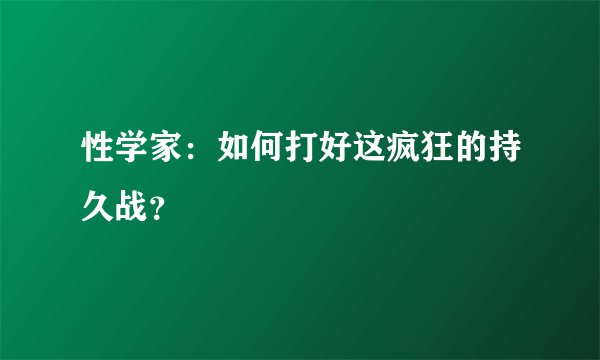 性学家:如何打好这疯狂的持久战?