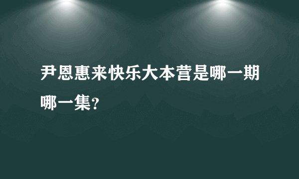 尹恩惠来快乐大本营是哪一期哪一集？