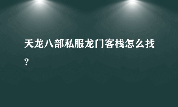 天龙八部私服龙门客栈怎么找？