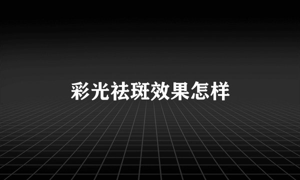 彩光祛斑效果怎样