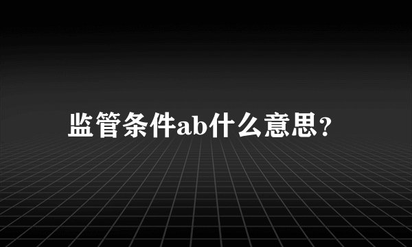 监管条件ab什么意思？