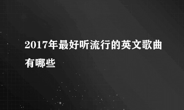 2017年最好听流行的英文歌曲有哪些