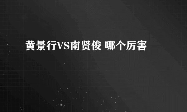 黄景行VS南贤俊 哪个厉害