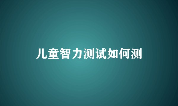 儿童智力测试如何测