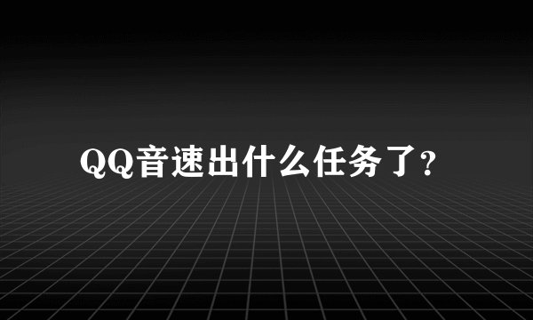 QQ音速出什么任务了？